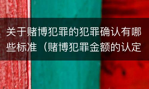 关于赌博犯罪的犯罪确认有哪些标准（赌博犯罪金额的认定）