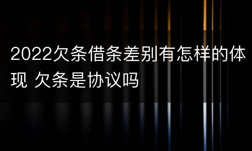2022欠条借条差别有怎样的体现 欠条是协议吗