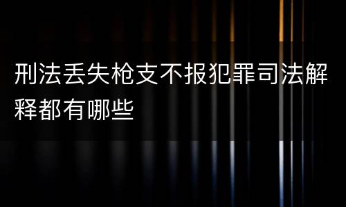 刑法丢失枪支不报犯罪司法解释都有哪些
