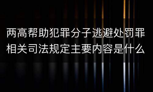 两高帮助犯罪分子逃避处罚罪相关司法规定主要内容是什么