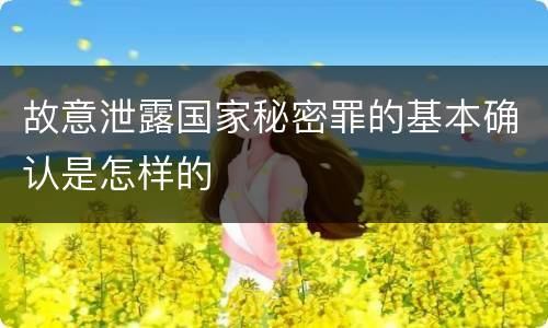 故意泄露国家秘密罪的基本确认是怎样的