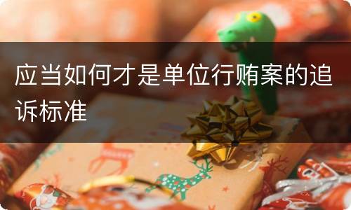 应当如何才是单位行贿案的追诉标准