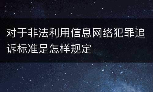 对于非法利用信息网络犯罪追诉标准是怎样规定