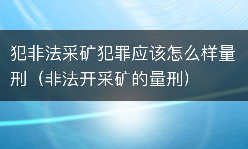 犯非法采矿犯罪应该怎么样量刑（非法开采矿的量刑）
