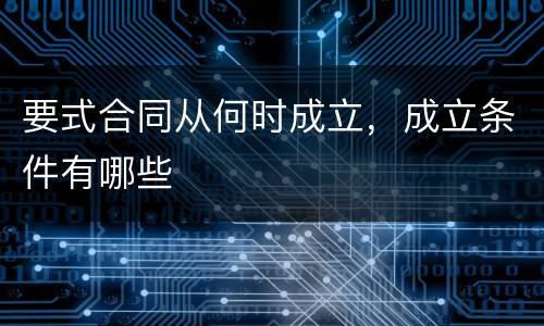 要式合同从何时成立，成立条件有哪些