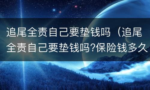 追尾全责自己要垫钱吗（追尾全责自己要垫钱吗?保险钱多久打来）