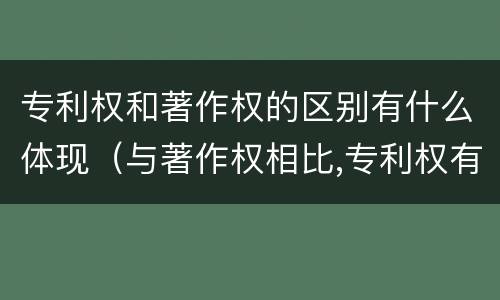 专利权和著作权的区别有什么体现（与著作权相比,专利权有哪些特征）