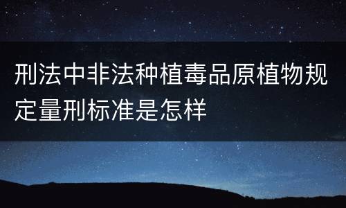 刑法中非法种植毒品原植物规定量刑标准是怎样