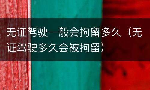 无证驾驶一般会拘留多久（无证驾驶多久会被拘留）