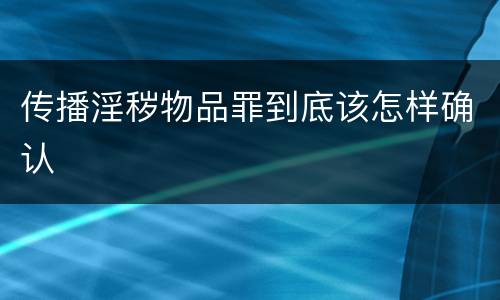 传播淫秽物品罪到底该怎样确认
