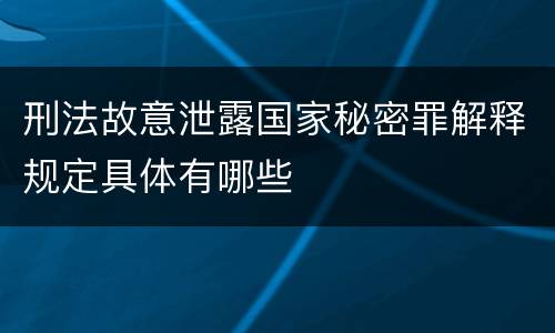 刑法故意泄露国家秘密罪解释规定具体有哪些