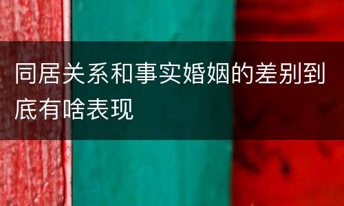 同居关系和事实婚姻的差别到底有啥表现