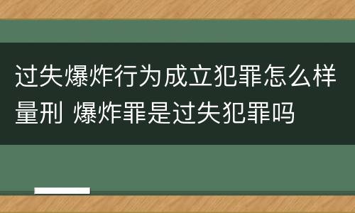 过失爆炸行为成立犯罪怎么样量刑 爆炸罪是过失犯罪吗