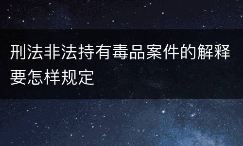 刑法非法持有毒品案件的解释要怎样规定