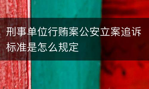 刑事单位行贿案公安立案追诉标准是怎么规定