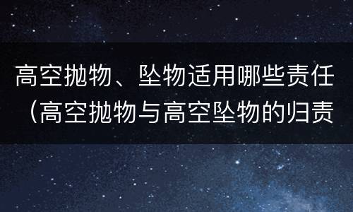 高空抛物、坠物适用哪些责任（高空抛物与高空坠物的归责原则）