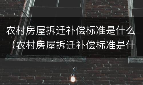 农村房屋拆迁补偿标准是什么（农村房屋拆迁补偿标准是什么样的）