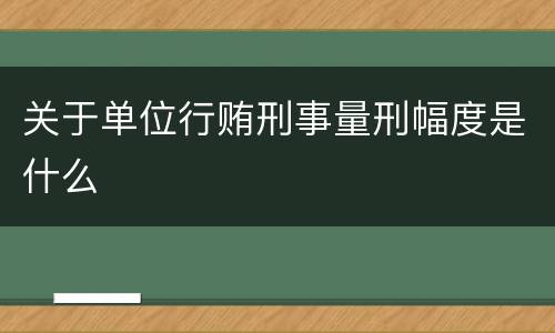 关于单位行贿刑事量刑幅度是什么