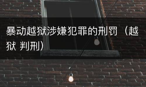 暴动越狱涉嫌犯罪的刑罚（越狱 判刑）