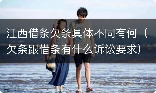 江西借条欠条具体不同有何（欠条跟借条有什么诉讼要求）