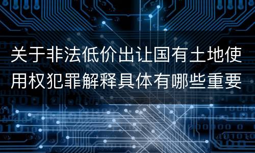 关于非法低价出让国有土地使用权犯罪解释具体有哪些重要内容