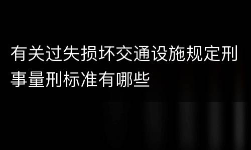 有关过失损坏交通设施规定刑事量刑标准有哪些