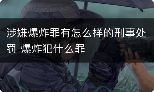 涉嫌爆炸罪有怎么样的刑事处罚 爆炸犯什么罪