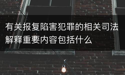 有关报复陷害犯罪的相关司法解释重要内容包括什么
