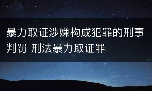 暴力取证涉嫌构成犯罪的刑事判罚 刑法暴力取证罪