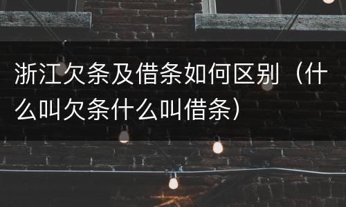 浙江欠条及借条如何区别（什么叫欠条什么叫借条）