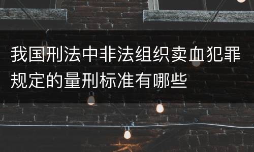 我国刑法中非法组织卖血犯罪规定的量刑标准有哪些