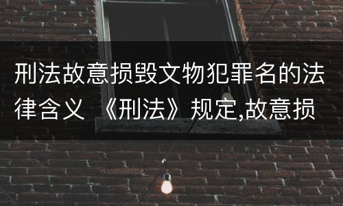 刑法故意损毁文物犯罪名的法律含义 《刑法》规定,故意损毁国家保护的珍贵文物