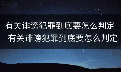 有关诽谤犯罪到底要怎么判定 有关诽谤犯罪到底要怎么判定罪名