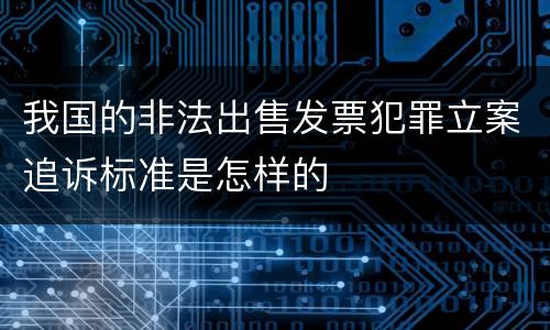 我国的非法出售发票犯罪立案追诉标准是怎样的