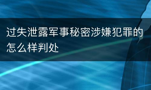 过失泄露军事秘密涉嫌犯罪的怎么样判处