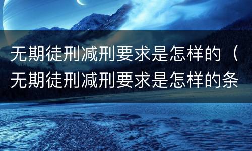 无期徒刑减刑要求是怎样的（无期徒刑减刑要求是怎样的条件）