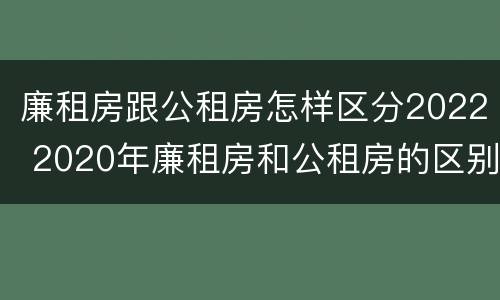 廉租房跟公租房怎样区分2022 2020年廉租房和公租房的区别