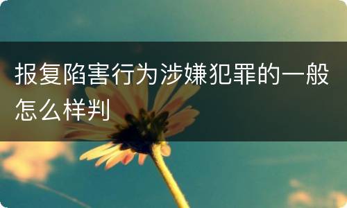 报复陷害行为涉嫌犯罪的一般怎么样判