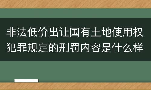 非法低价出让国有土地使用权犯罪规定的刑罚内容是什么样的