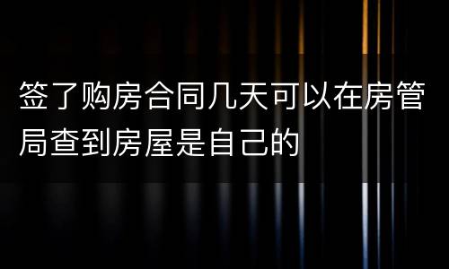 签了购房合同几天可以在房管局查到房屋是自己的