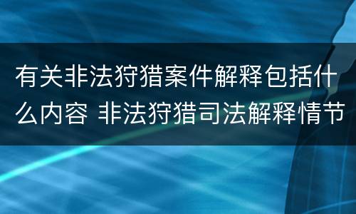 有关非法狩猎案件解释包括什么内容 非法狩猎司法解释情节严重
