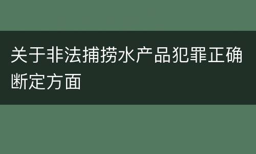 关于非法捕捞水产品犯罪正确断定方面