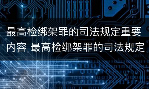 最高检绑架罪的司法规定重要内容 最高检绑架罪的司法规定重要内容有哪些
