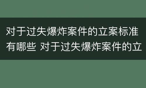 对于过失爆炸案件的立案标准有哪些 对于过失爆炸案件的立案标准有哪些规定