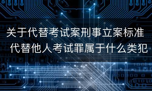 关于代替考试案刑事立案标准 代替他人考试罪属于什么类犯罪