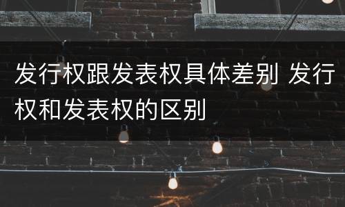 发行权跟发表权具体差别 发行权和发表权的区别