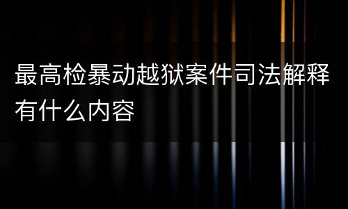 最高检暴动越狱案件司法解释有什么内容