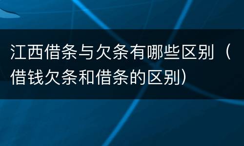 江西借条与欠条有哪些区别(借钱欠条和借条的区别)