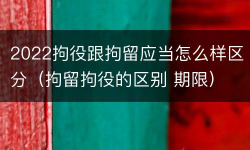 2022拘役跟拘留应当怎么样区分（拘留拘役的区别 期限）