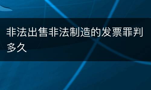 非法出售非法制造的发票罪判多久